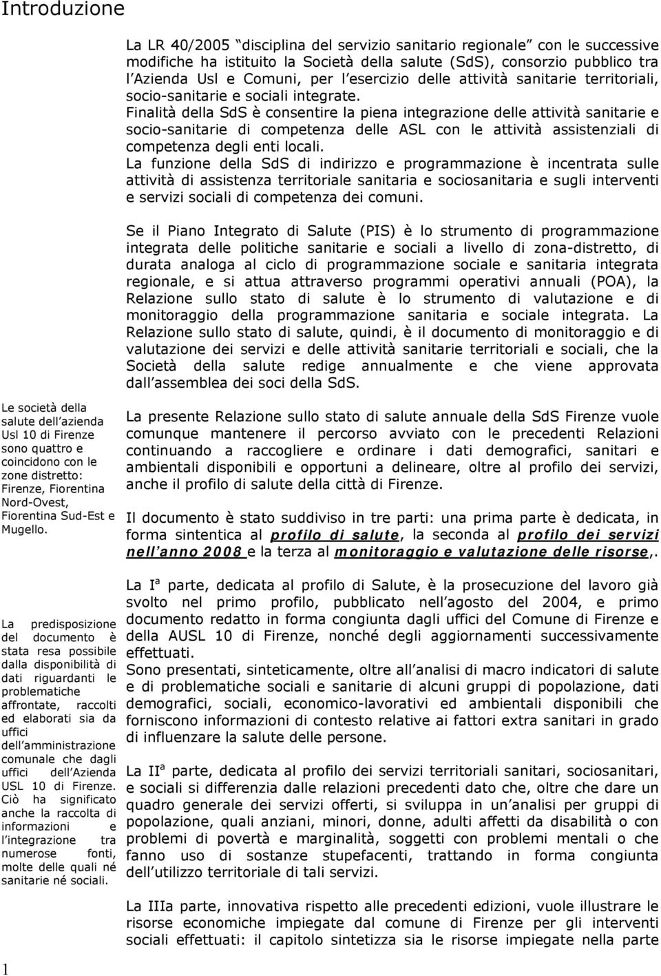 Finalità della SdS è consentire la piena integrazione delle attività sanitarie e socio-sanitarie di competenza delle ASL con le attività assistenziali di competenza degli enti locali.