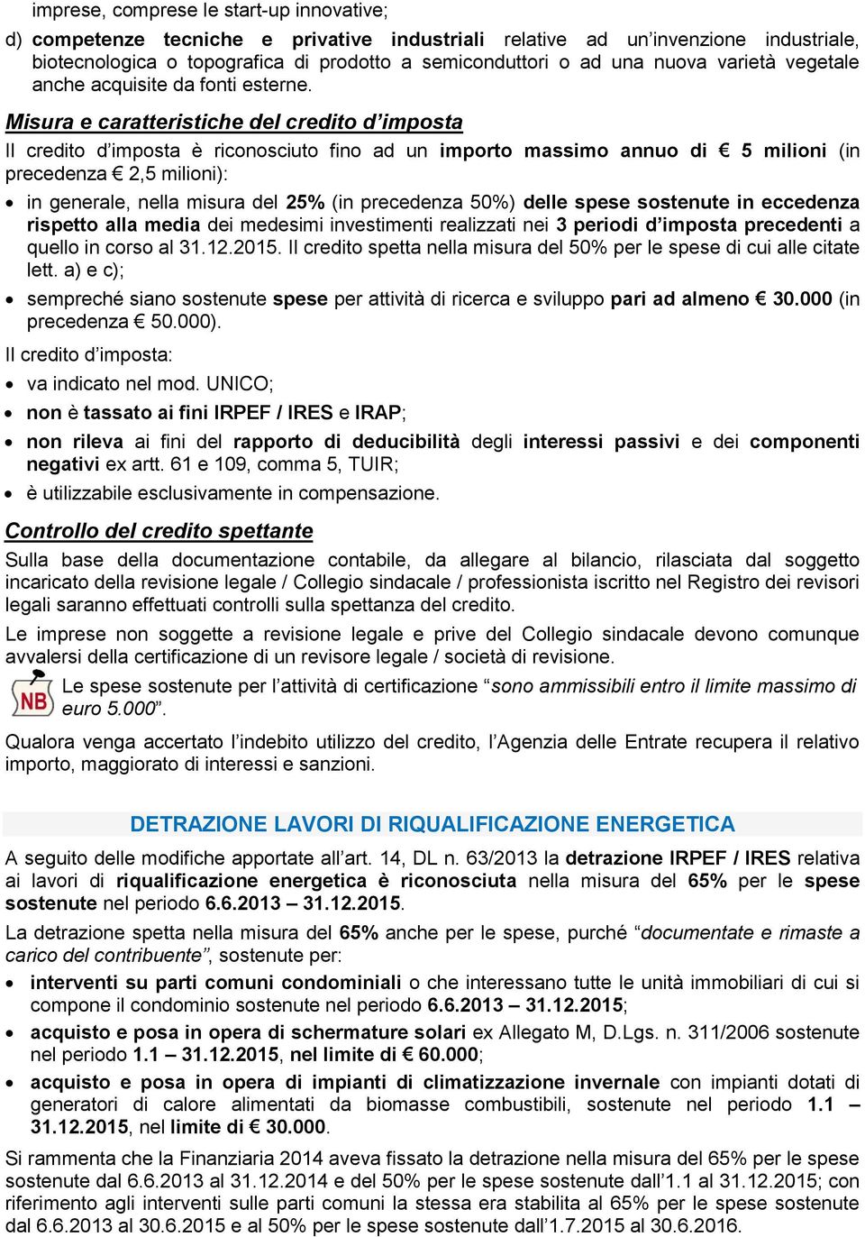 Misura e caratteristiche del credito d imposta Il credito d imposta è riconosciuto fino ad un importo massimo annuo di 5 milioni (in precedenza 2,5 milioni): in generale, nella misura del 25% (in