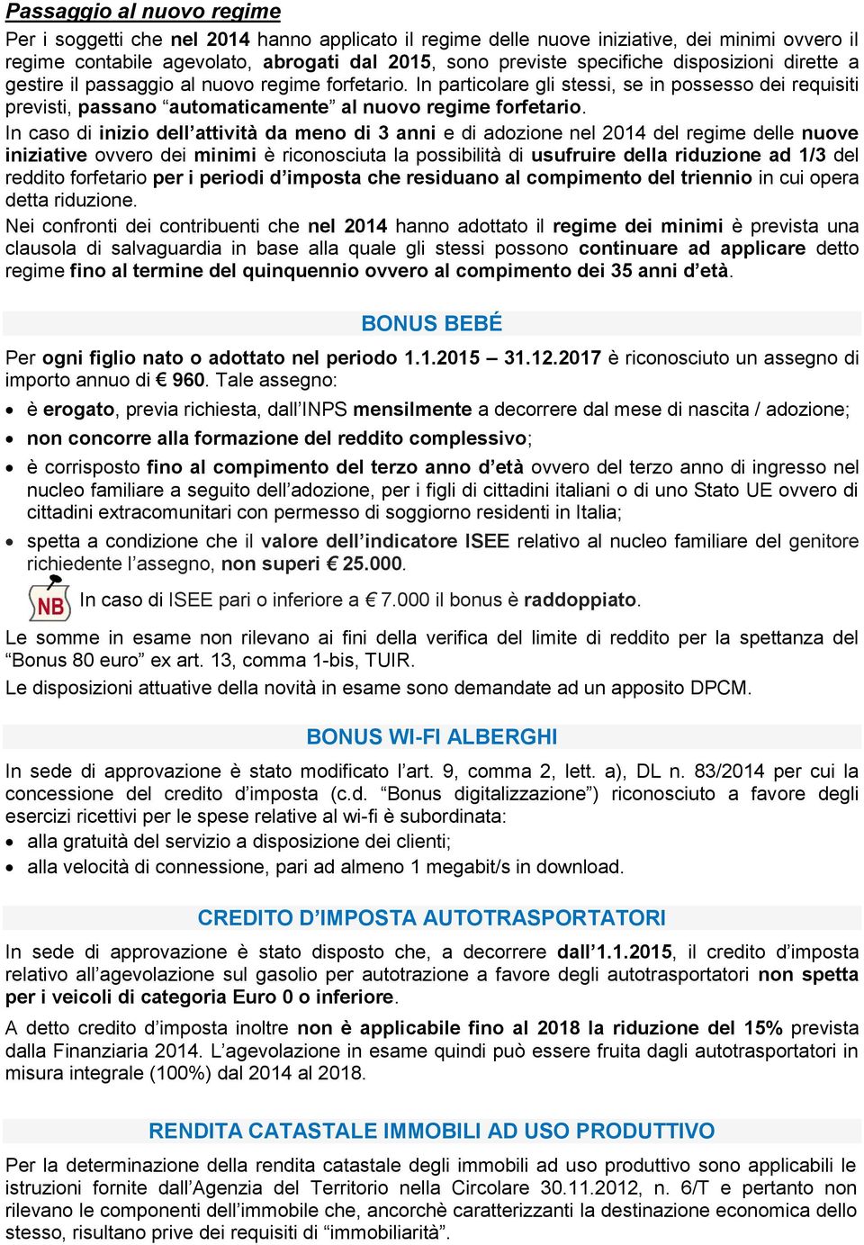 In caso di inizio dell attività da meno di 3 anni e di adozione nel 2014 del regime delle nuove iniziative ovvero dei minimi è riconosciuta la possibilità di usufruire della riduzione ad 1/3 del