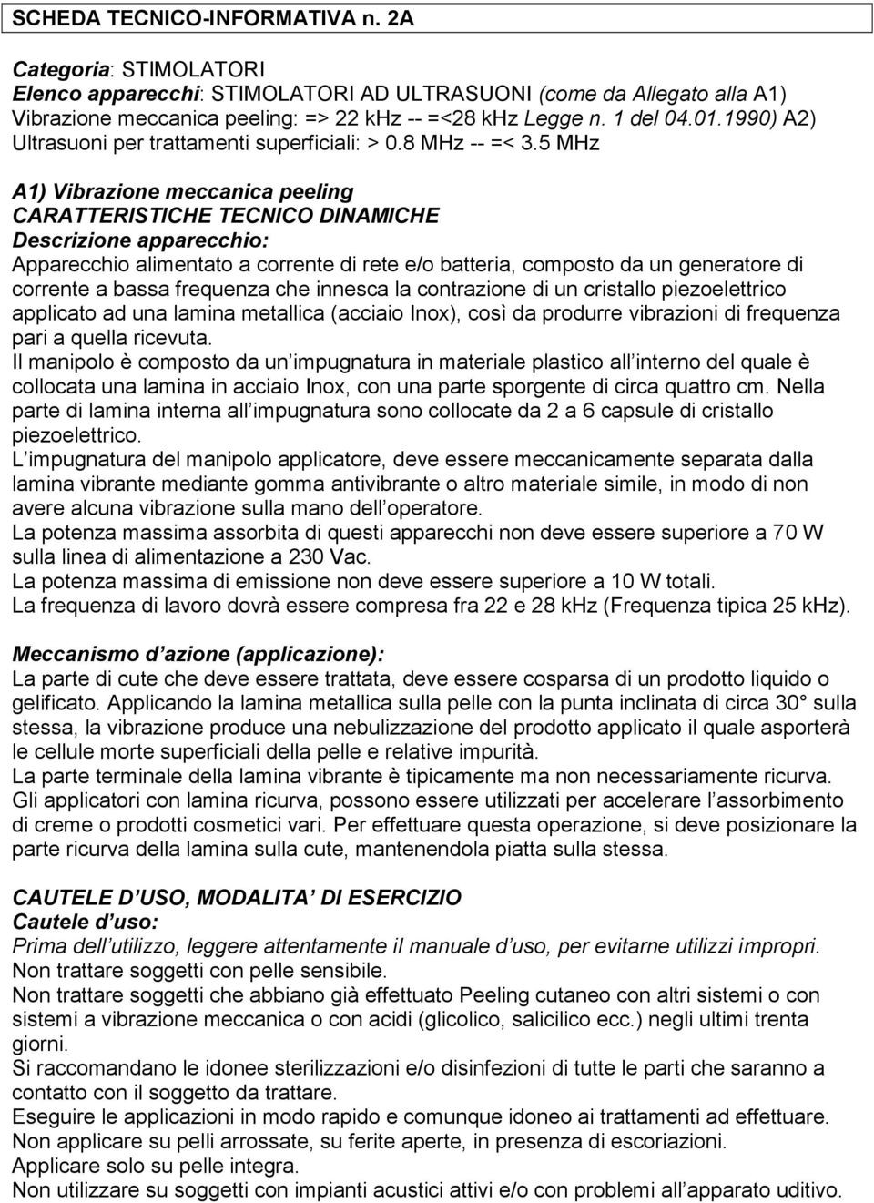 5 MHz A1) Vibrazione meccanica peeling CARATTERISTICHE TECNICO DINAMICHE Descrizione apparecchio: Apparecchio alimentato a corrente di rete e/o batteria, composto da un generatore di corrente a bassa