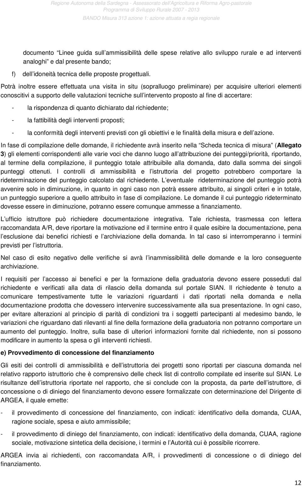 accertare: - la rispondenza di quanto dichiarato dal richiedente; - la fattibilità degli interventi proposti; - la conformità degli interventi previsti con gli obiettivi e le finalità della misura e