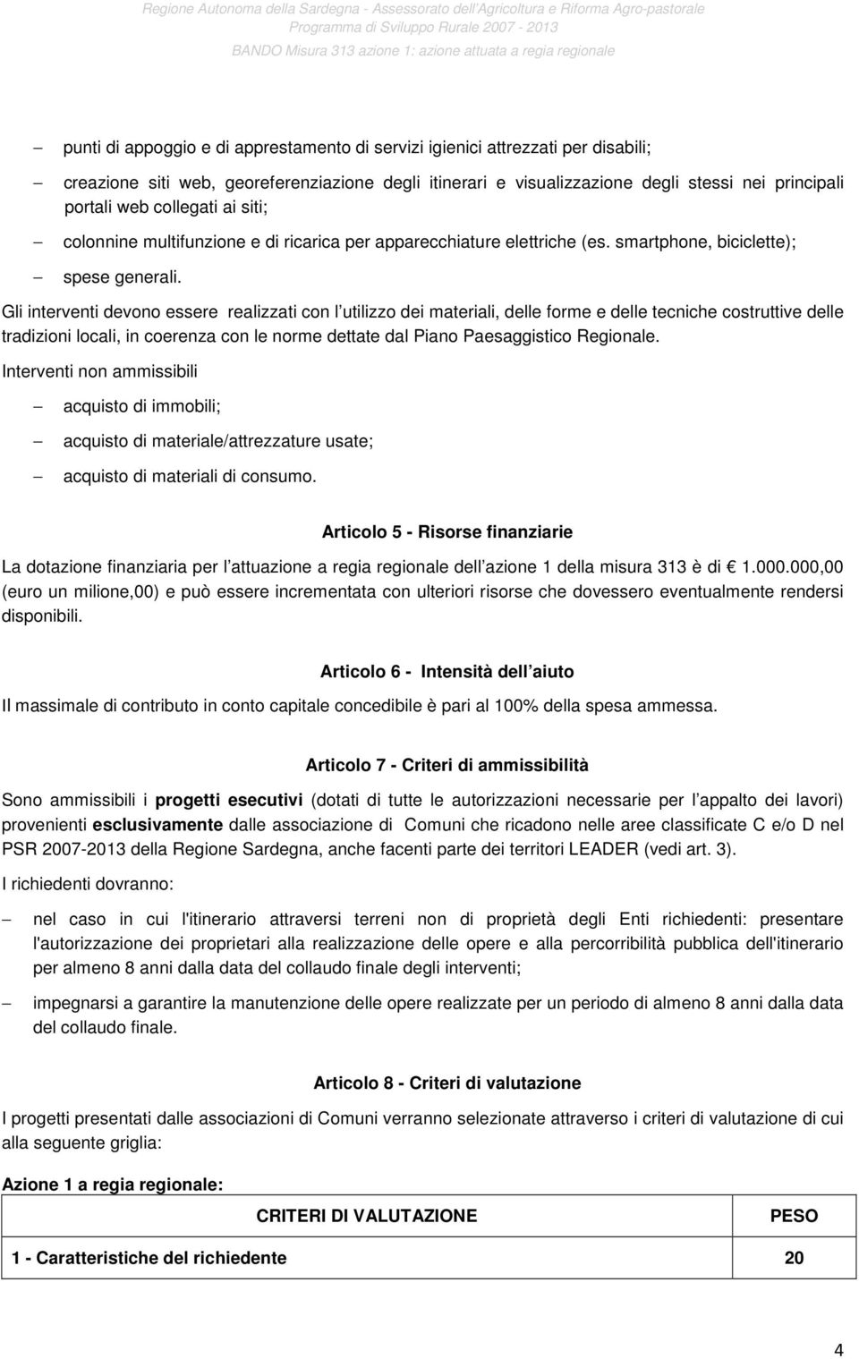 Gli interventi devono essere realizzati con l utilizzo dei materiali, delle forme e delle tecniche costruttive delle tradizioni locali, in coerenza con le norme dettate dal Piano Paesaggistico