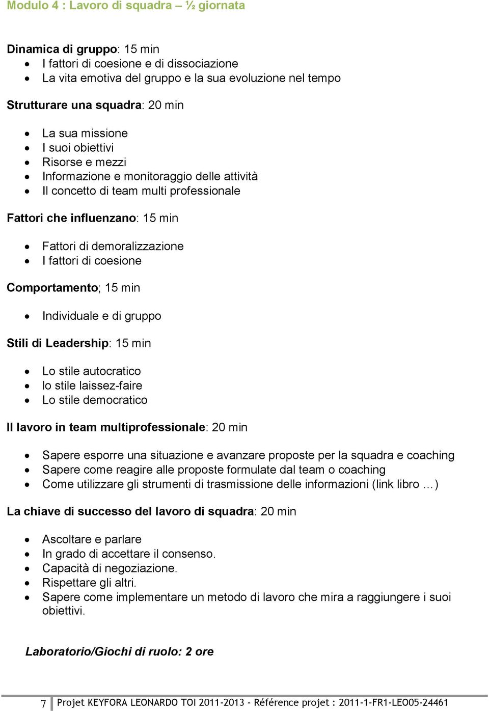 di coesione Comportamento; 15 min Individuale e di gruppo Stili di Leadership: 15 min Lo stile autocratico lo stile laissez-faire Lo stile democratico Il lavoro in team multiprofessionale: 20 min