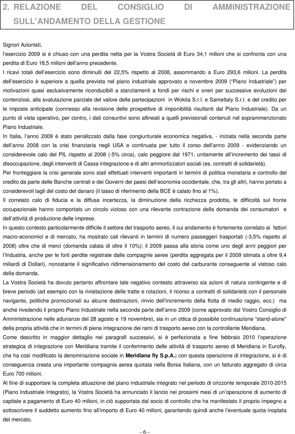 La perdita dell esercizio è superiore a quella prevista nel piano industriale approvato a novembre 2009 ( Piano Industriale ) per motivazioni quasi esclusivamente riconducibili a stanziamenti a fondi