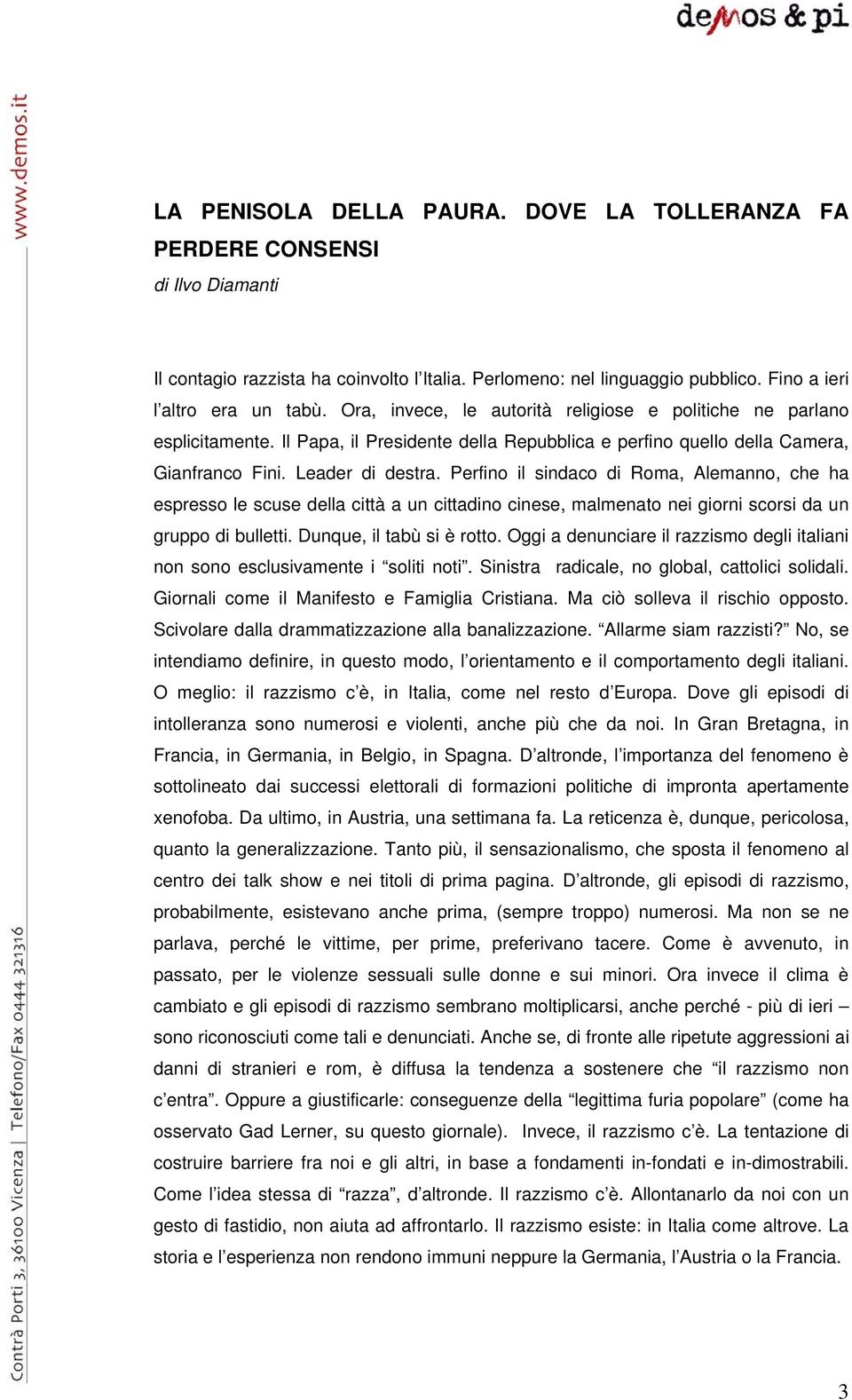 Perfino il sindaco di Roma, Alemanno, che ha espresso le scuse della città a un cittadino cinese, malmenato nei giorni scorsi da un gruppo di bulletti. Dunque, il tabù si è rotto.