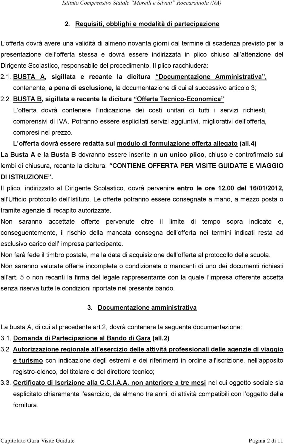 BUSTA A, sigillata e recante la dicitura Documentazione Amministrativa, contenente, a pena di esclusione, la documentazione di cui al successivo articolo 3; 2.