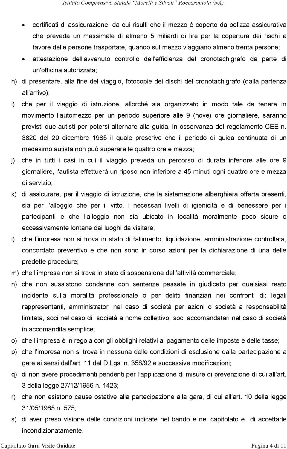 fine del viaggio, fotocopie dei dischi del cronotachigrafo (dalla partenza all'arrivo); i) che per il viaggio di istruzione, allorché sia organizzato in modo tale da tenere in movimento l'automezzo