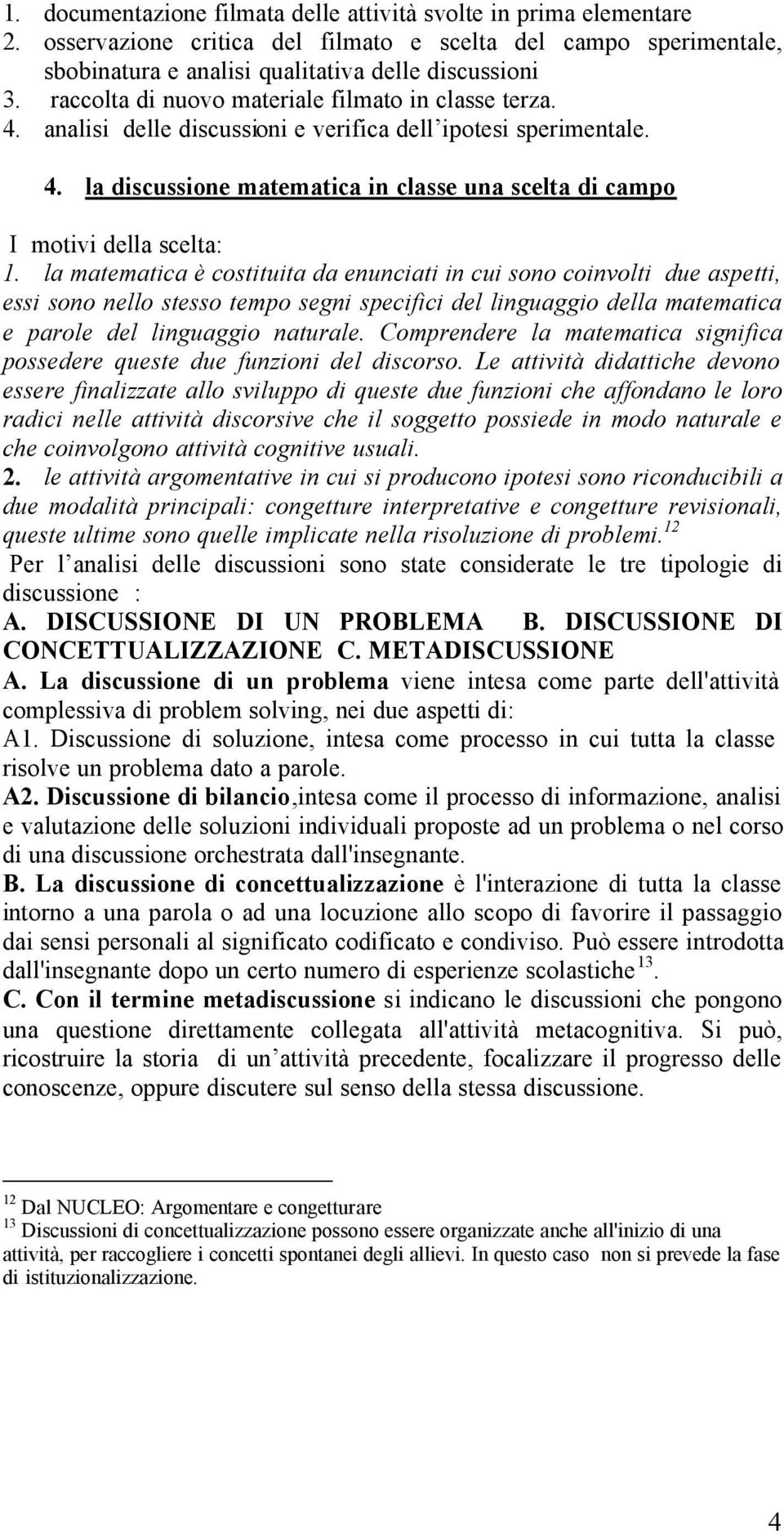 la matematica è costituita da enunciati in cui sono coinvolti due aspetti, essi sono nello stesso tempo segni specifici del linguaggio della matematica e parole del linguaggio naturale.