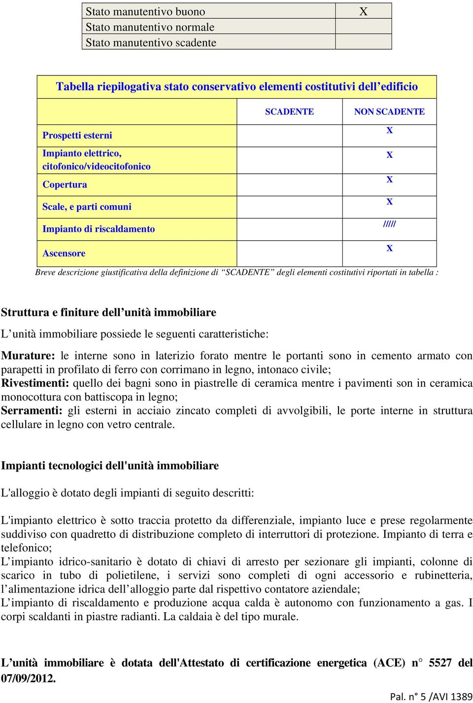 costitutivi riportati in tabella : Struttura e finiture dell unità immobiliare L unità immobiliare possiede le seguenti caratteristiche: Murature: le interne sono in laterizio forato mentre le