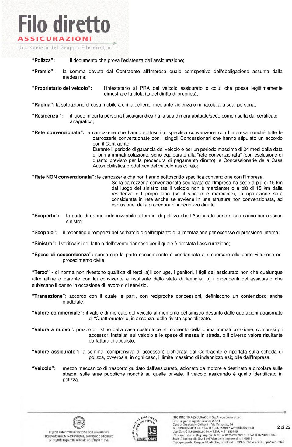 mediante violenza o minaccia alla sua persona; Residenza : il luogo in cui la persona fisica/giuridica ha la sua dimora abituale/sede come risulta dal certificato anagrafico; Rete convenzionata : le