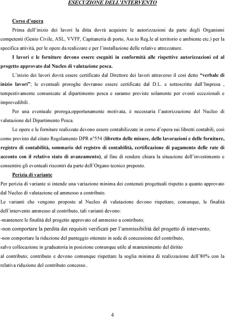 I lavori e le forniture devono essere eseguiti in conformità alle rispettive autorizzazioni ed al progetto approvato dal Nucleo di valutazione pesca.