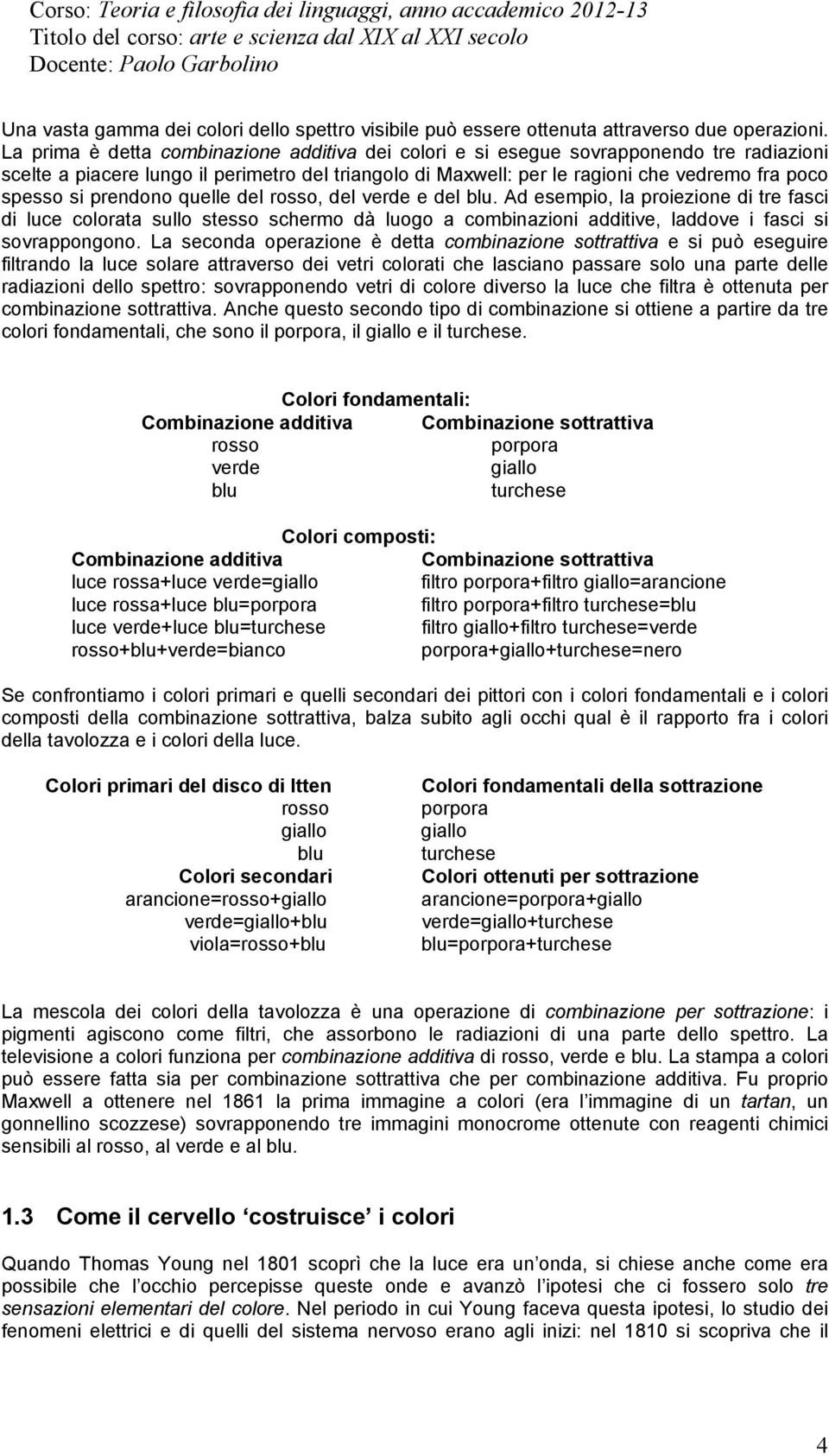 prendono quelle del rosso, del verde e del blu. Ad esempio, la proiezione di tre fasci di luce colorata sullo stesso schermo dà luogo a combinazioni additive, laddove i fasci si sovrappongono.