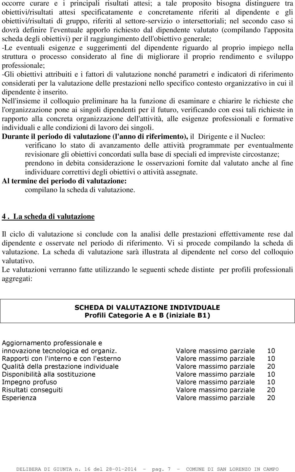 il raggiungimento dell'obiettivo generale; -Le eventuali esigenze e suggerimenti del dipendente riguardo al proprio impiego nella struttura o processo considerato al fine di migliorare il proprio