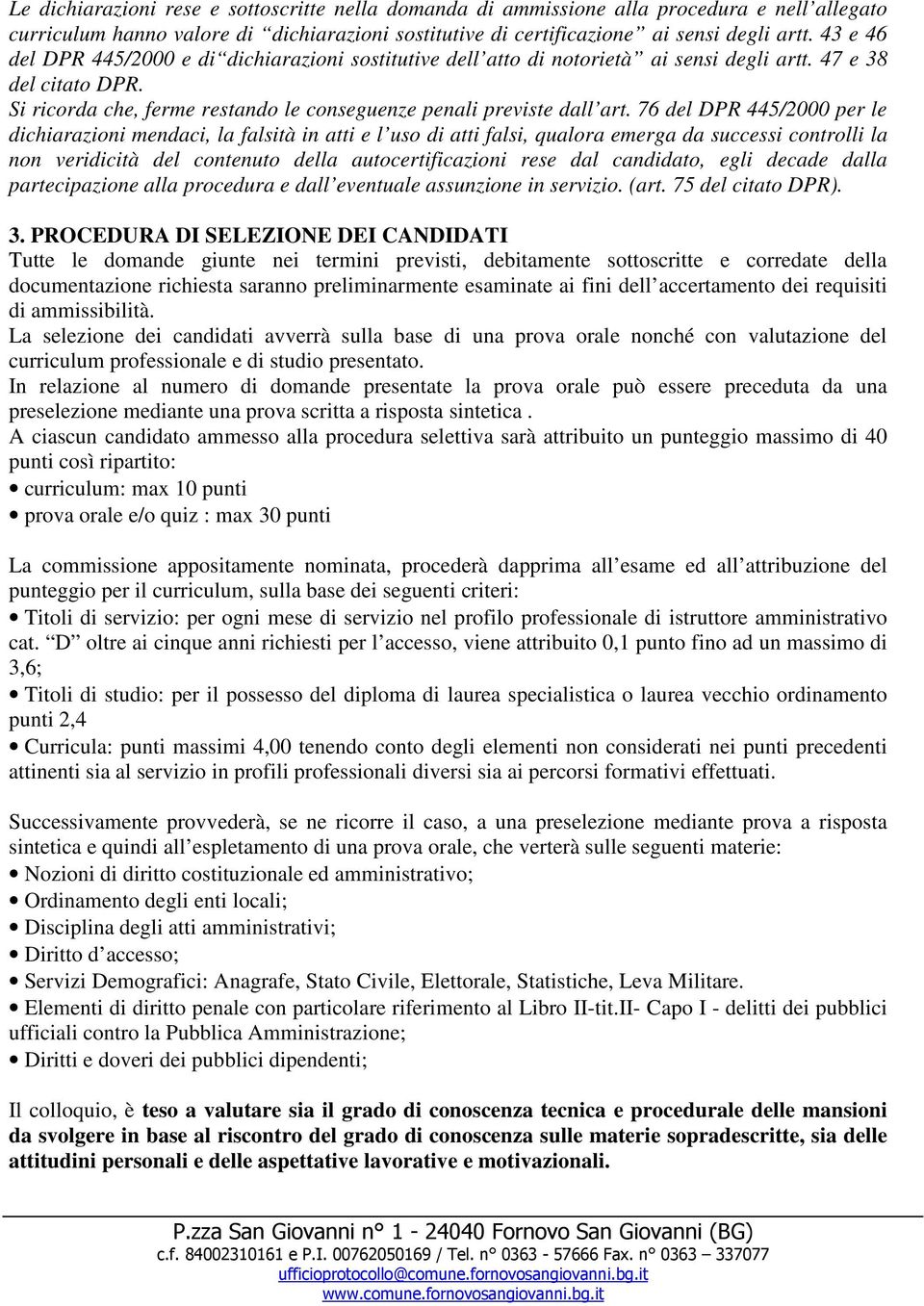 76 del DPR 445/2000 per le dichiarazioni mendaci, la falsità in atti e l uso di atti falsi, qualora emerga da successi controlli la non veridicità del contenuto della autocertificazioni rese dal