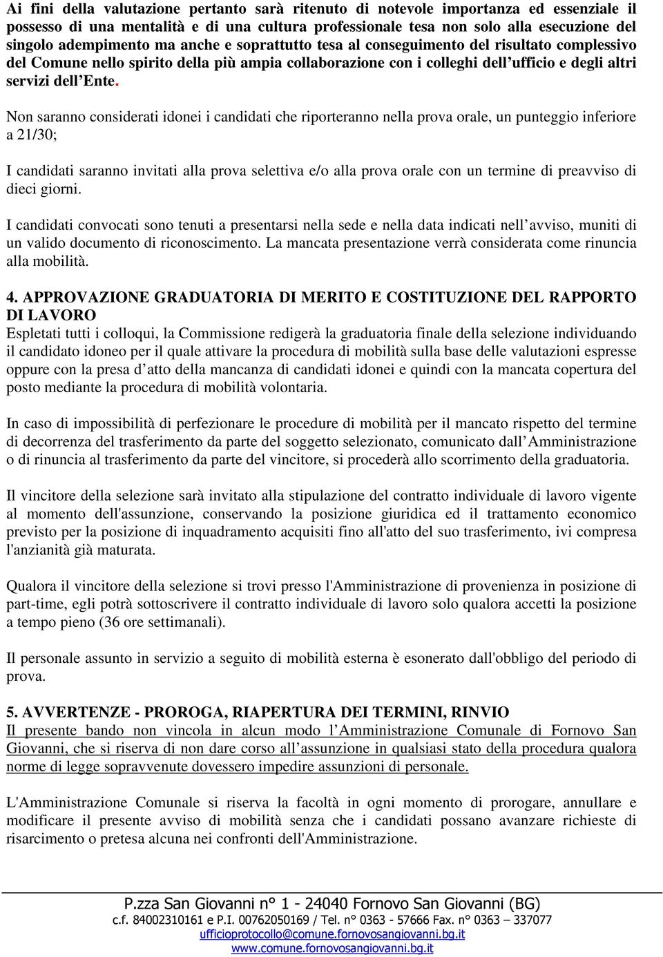 Non saranno considerati idonei i candidati che riporteranno nella prova orale, un punteggio inferiore a 21/30; I candidati saranno invitati alla prova selettiva e/o alla prova orale con un termine di