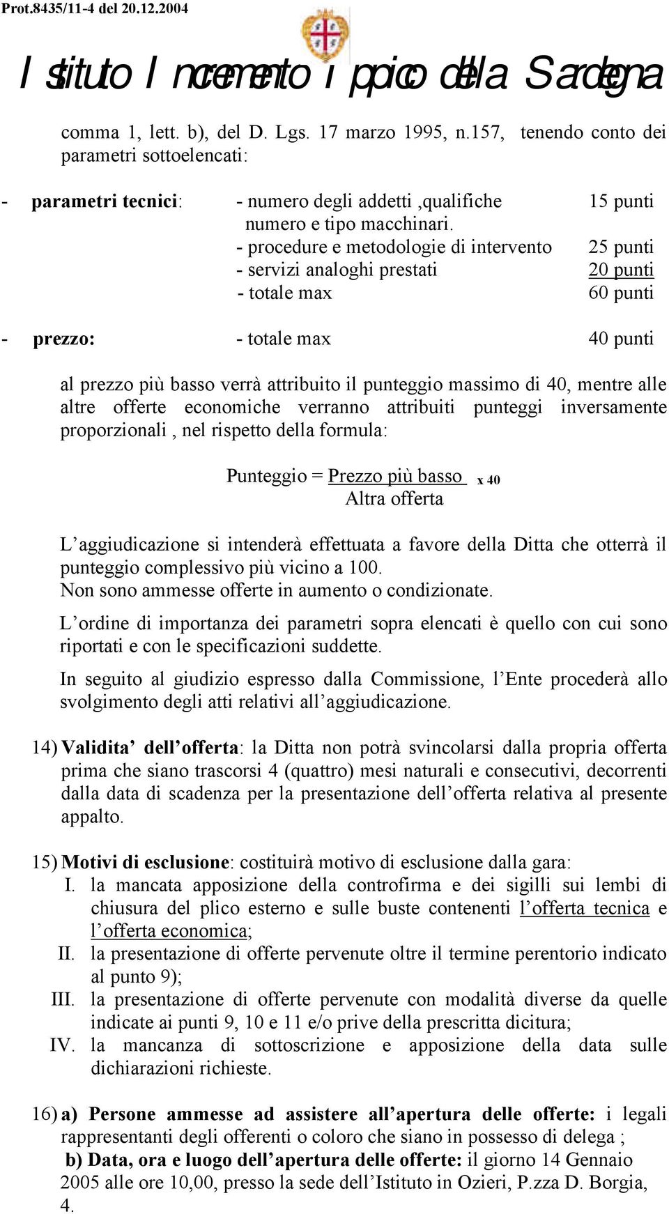 di 40, mentre alle altre offerte economiche verranno attribuiti punteggi inversamente proporzionali, nel rispetto della formula: Punteggio = Prezzo più basso x 40 Altra offerta L aggiudicazione si