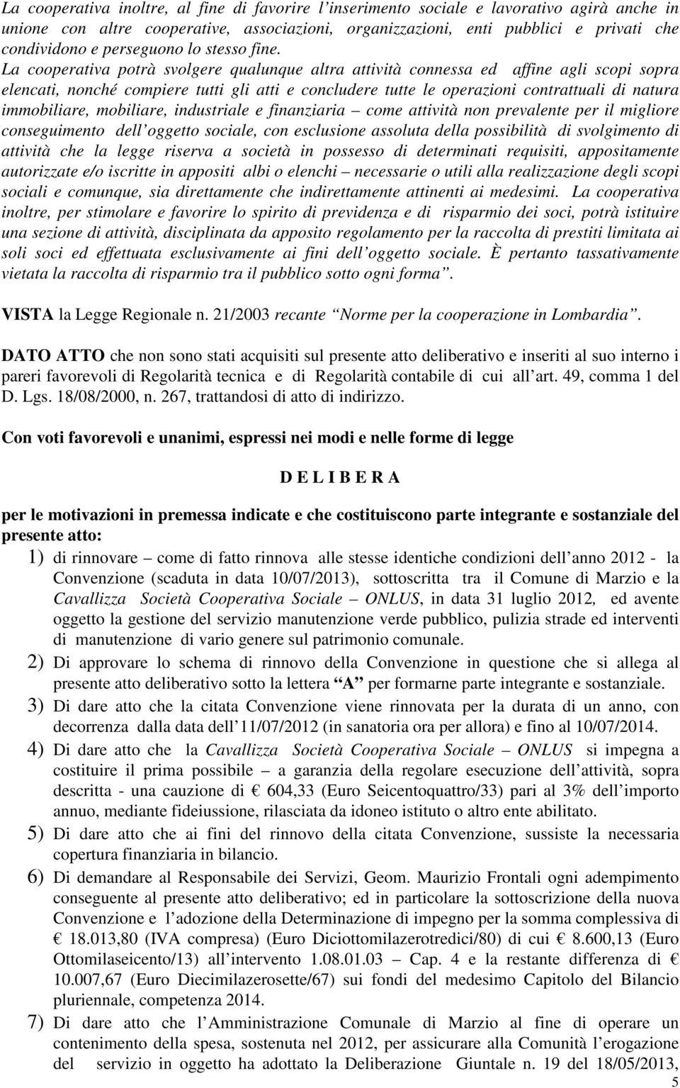 La cooperativa potrà svolgere qualunque altra attività connessa ed affine agli scopi sopra elencati, nonché compiere tutti gli atti e concludere tutte le operazioni contrattuali di natura