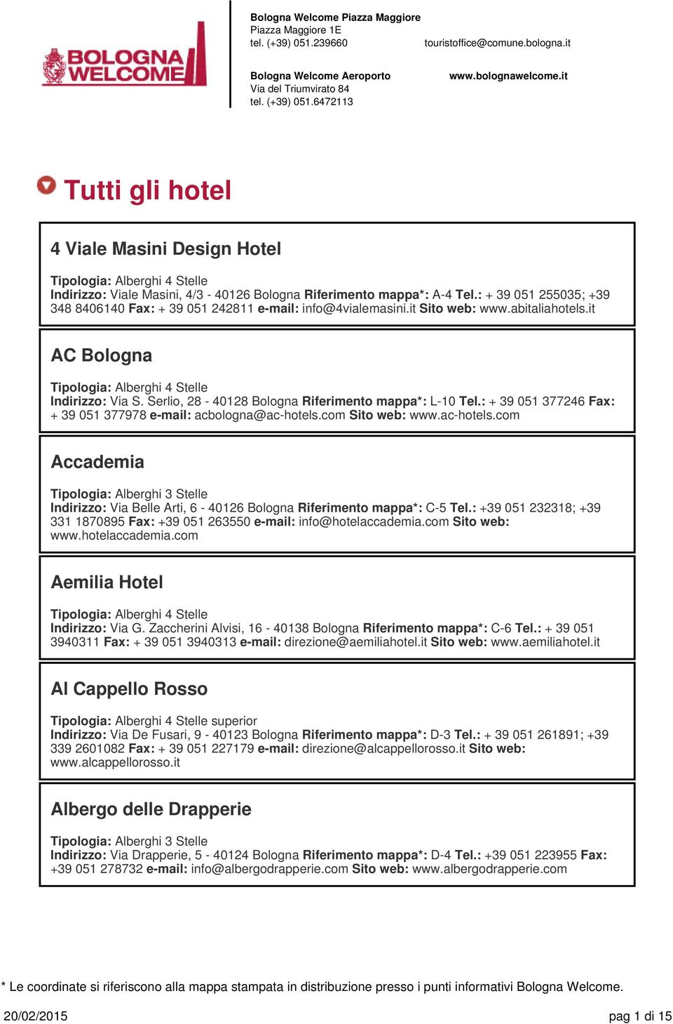 com Sito web: www.ac-hotels.com Accademia Indirizzo: Via Belle Arti, 6-40126 Bologna Riferimento mappa*: C-5 Tel.: +39 051 232318; +39 331 1870895 Fax: +39 051 263550 e-mail: info@hotelaccademia.