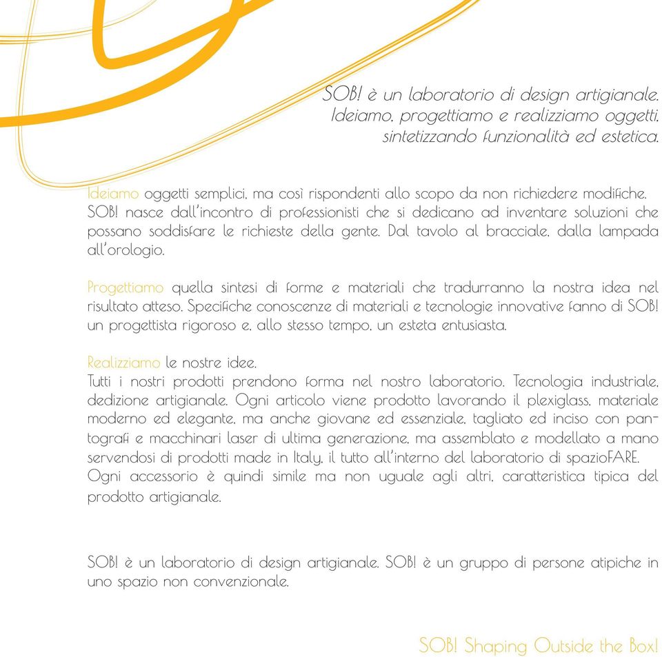 nasce dall incontro di professionisti che si dedicano ad inventare soluzioni che possano soddisfare le richieste della gente. Dal tavolo al bracciale, dalla lampada all orologio.