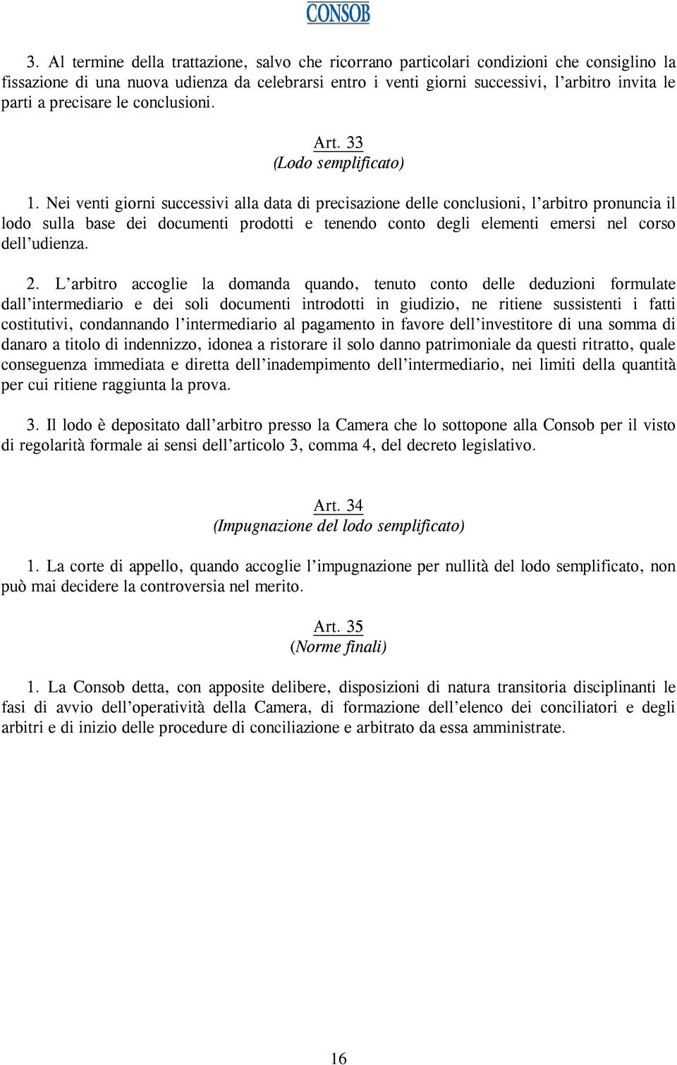 Nei venti giorni successivi alla data di precisazione delle conclusioni, l arbitro pronuncia il lodo sulla base dei documenti prodotti e tenendo conto degli elementi emersi nel corso dell udienza. 2.