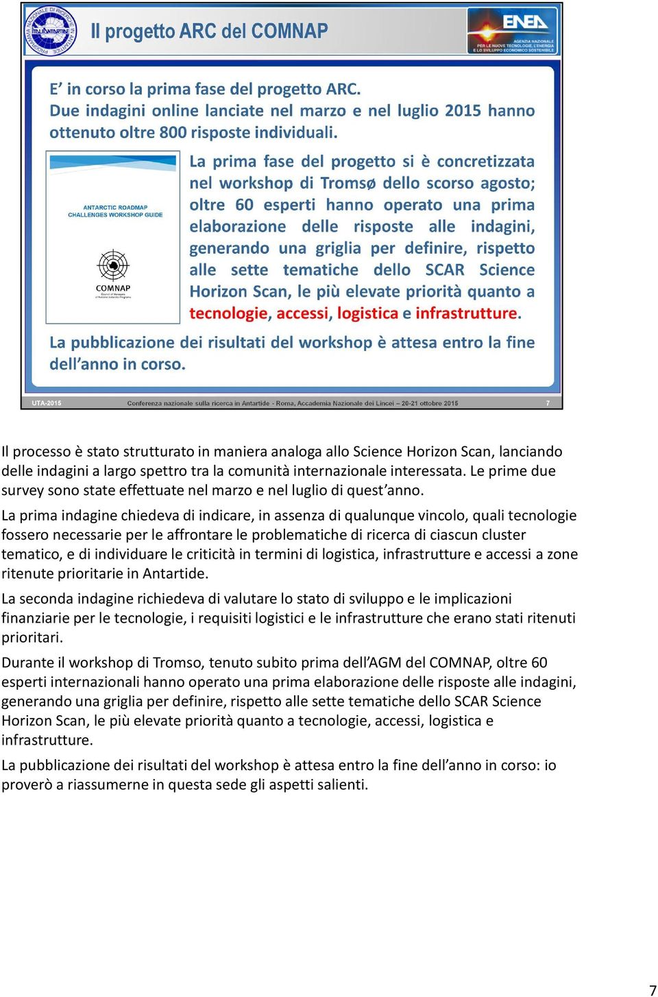 La prima indagine chiedeva di indicare, in assenza di qualunque vincolo, quali tecnologie fossero necessarie per le affrontare le problematiche di ricerca di ciascun cluster tematico, e di