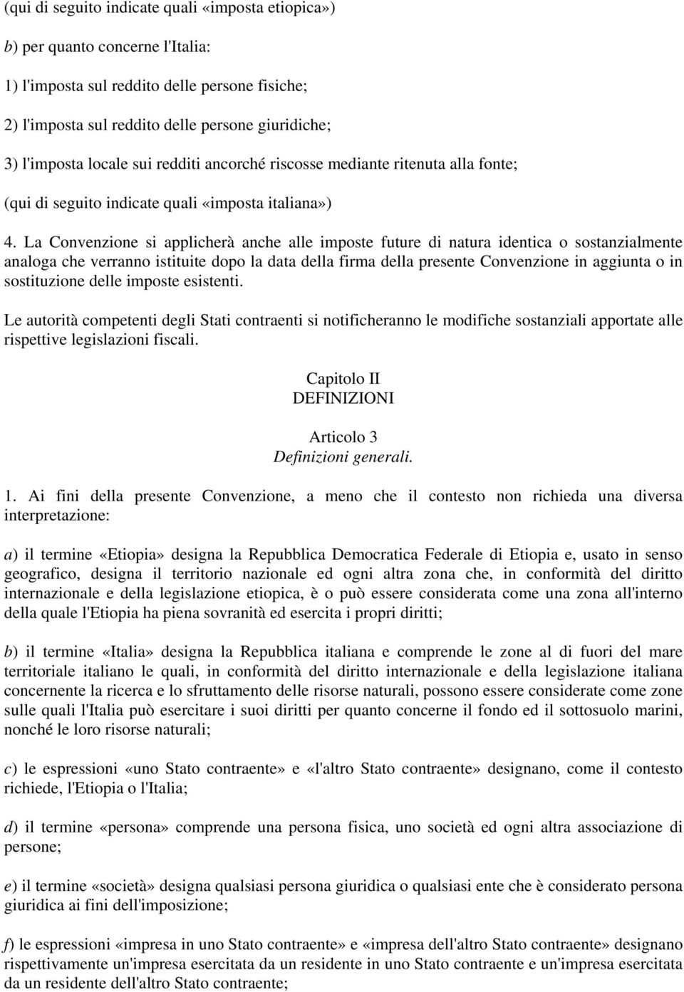 La Convenzione si applicherà anche alle imposte future di natura identica o sostanzialmente analoga che verranno istituite dopo la data della firma della presente Convenzione in aggiunta o in