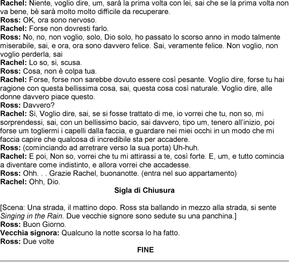 Non voglio, non voglio perderla, sai Rachel: Lo so, si, scusa. Ross: Cosa, non è colpa tua. Rachel: Forse, forse non sarebbe dovuto essere così pesante.