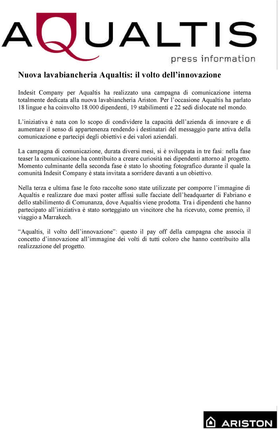 L iniziativa è nata con lo scopo di condividere la capacità dell azienda di innovare e di aumentare il senso di appartenenza rendendo i destinatari del messaggio parte attiva della comunicazione e