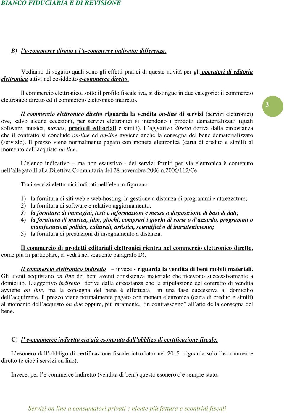 Il commercio elettronico, sotto il profilo fiscale iva, si distingue in due categorie: il commercio elettronico diretto ed il commercio elettronico indiretto.