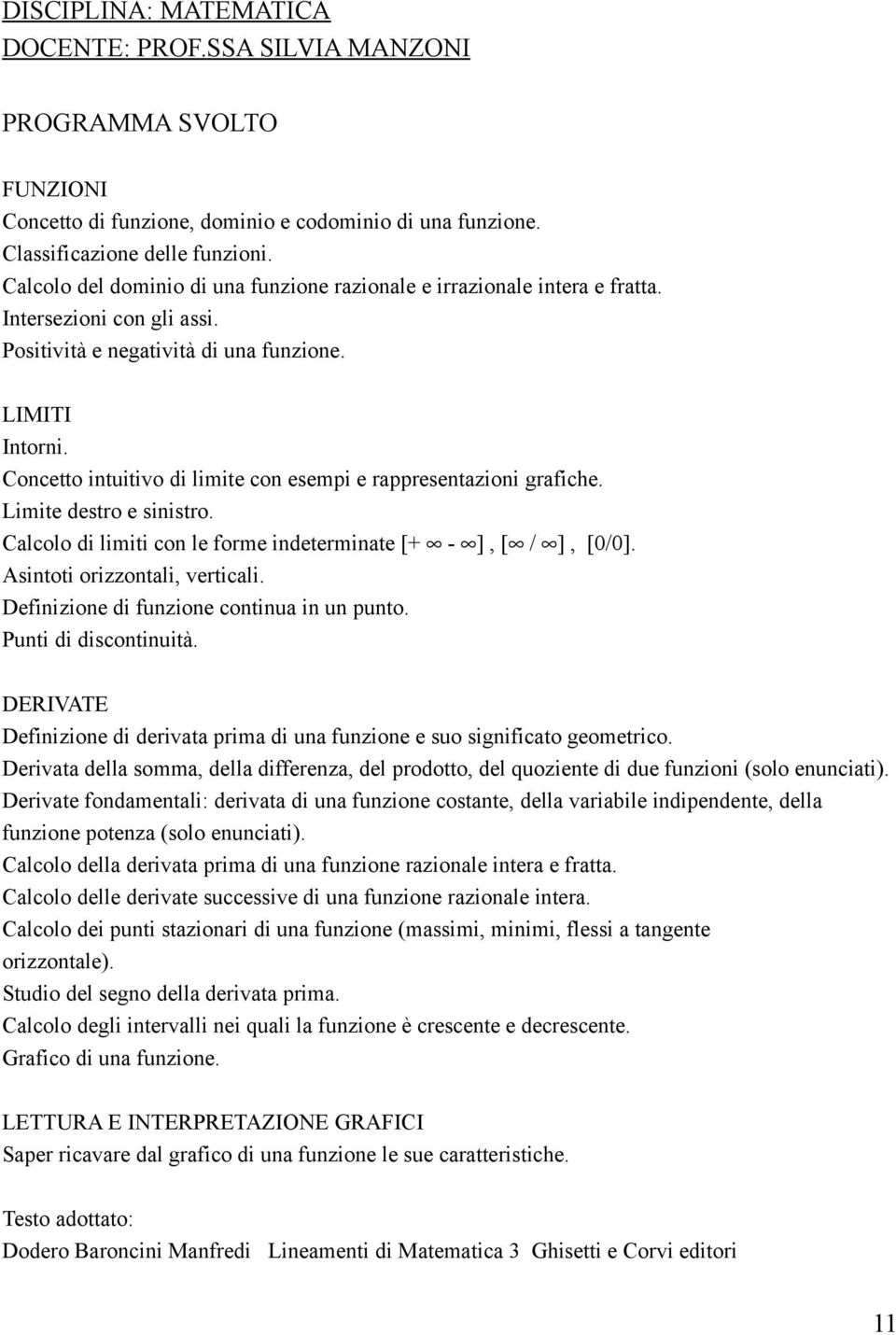 Concetto intuitivo di limite con esempi e rappresentazioni grafiche. Limite destro e sinistro. Calcolo di limiti con le forme indeterminate [+ - ], [ / ], [0/0]. Asintoti orizzontali, verticali.