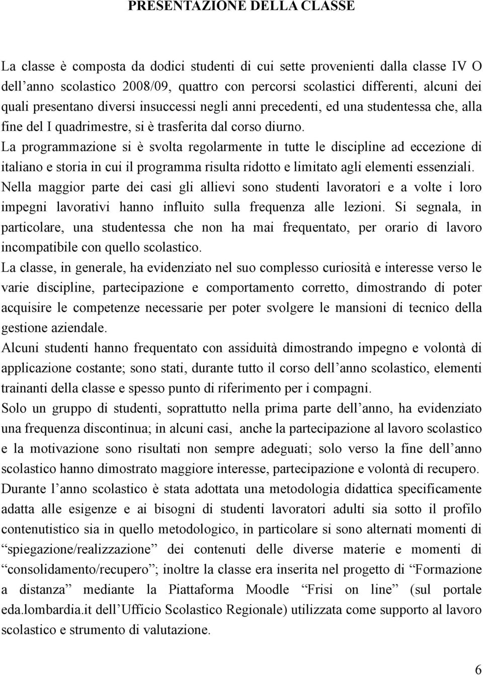 La programmazione si è svolta regolarmente in tutte le discipline ad eccezione di italiano e storia in cui il programma risulta ridotto e limitato agli elementi essenziali.