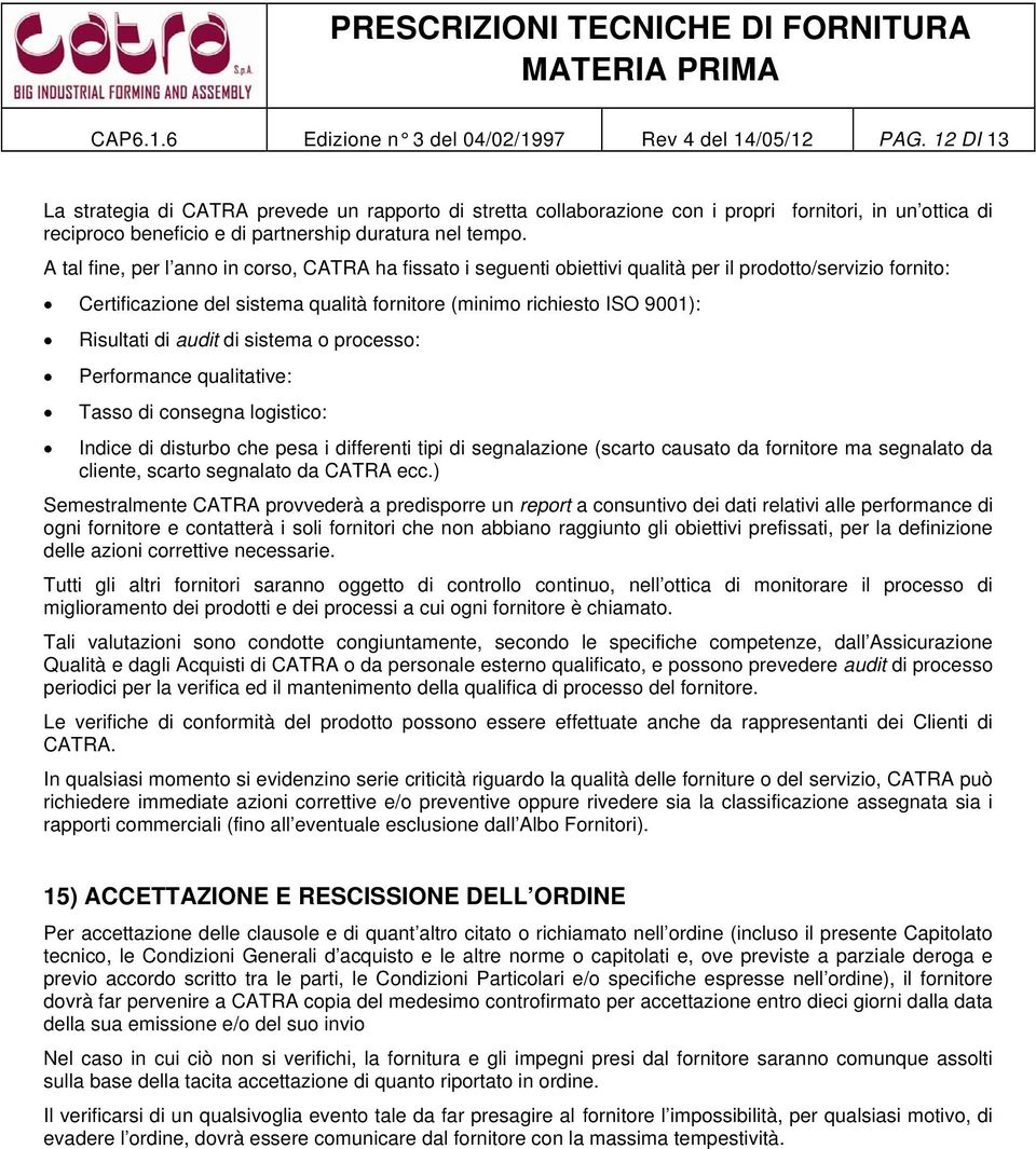 A tal fine, per l anno in corso, CATRA ha fissato i seguenti obiettivi qualità per il prodotto/servizio fornito: Certificazione del sistema qualità fornitore (minimo richiesto ISO 9001): Risultati di