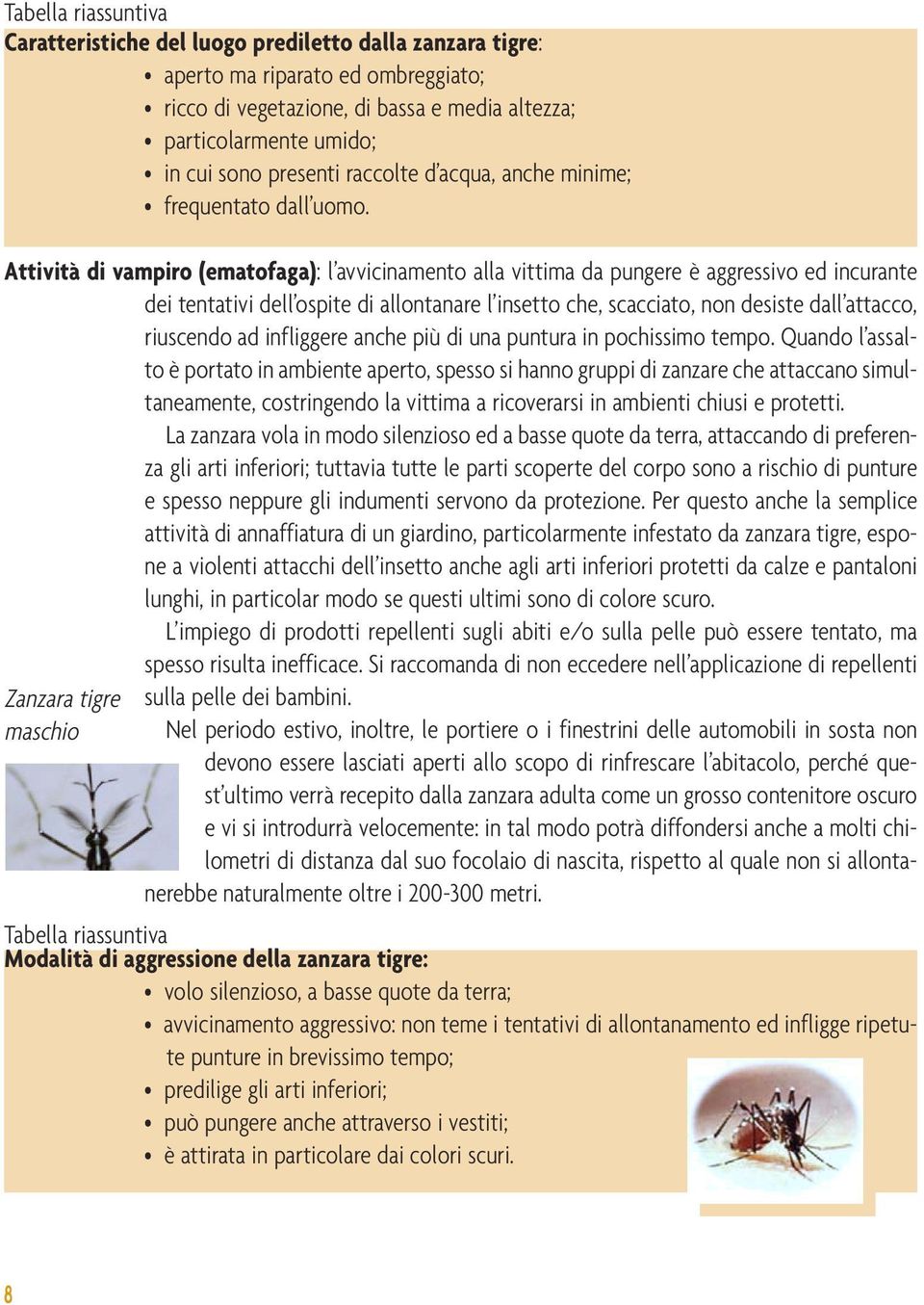 Attività di vampiro (ematofaga): l avvicinamento alla vittima da pungere è aggressivo ed incurante dei tentativi dell ospite di allontanare l insetto che, scacciato, non desiste dall attacco,