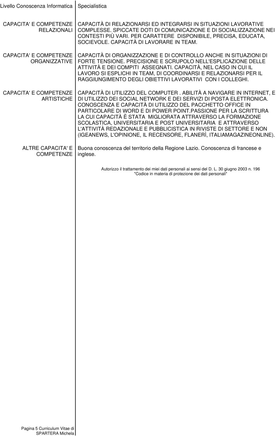 CAPACITÀ DI ORGANIZZAZIONE E DI CONTROLLO ANCHE IN SITUAZIONI DI FORTE TENSIONE. PRECISIONE E SCRUPOLO NELL'ESPLICAZIONE DELLE ATTIVITÀ E DEI COMPITI ASSEGNATI.