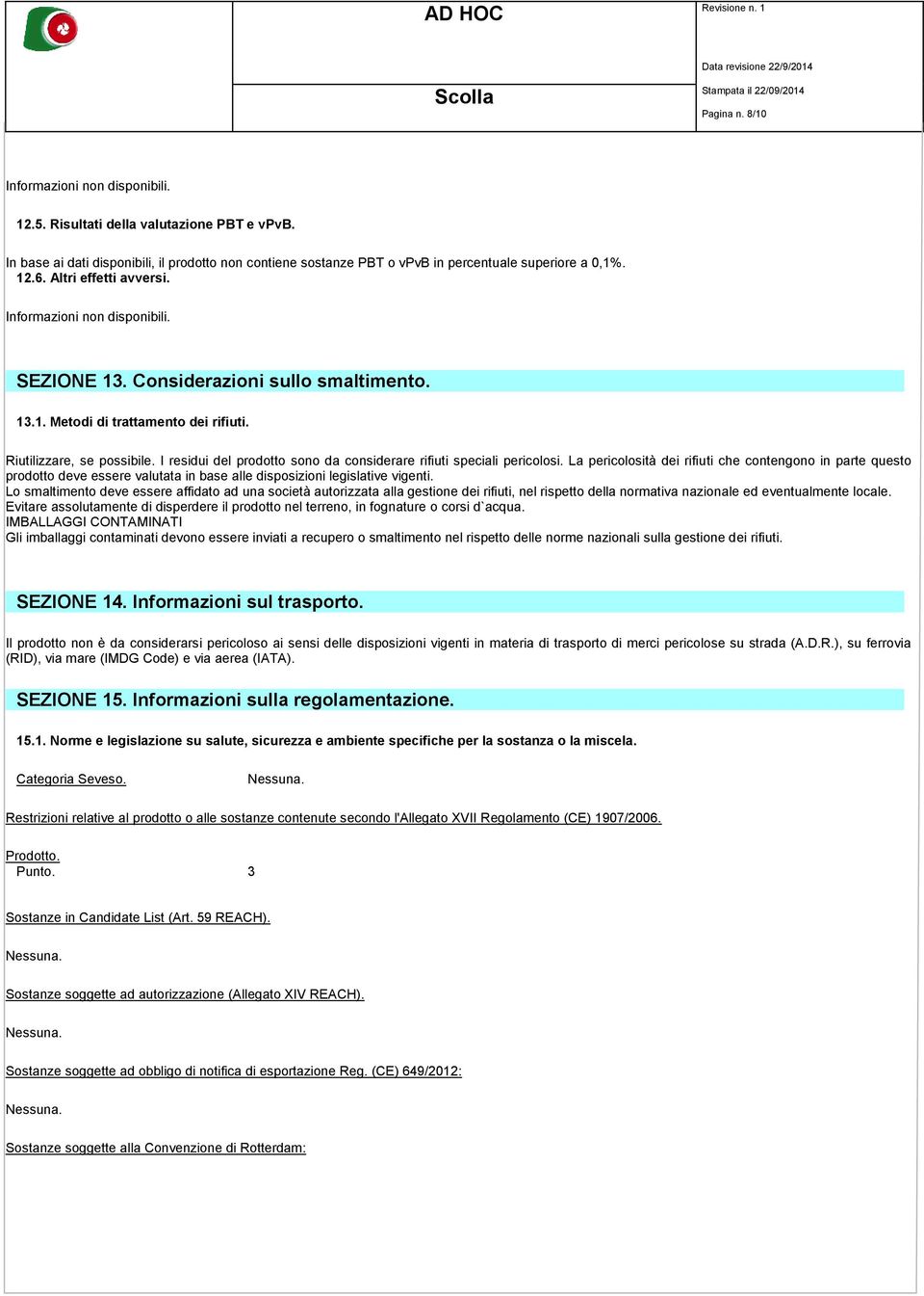 La pericolosità dei rifiuti che contengono in parte questo prodotto deve essere valutata in base alle disposizioni legislative vigenti.