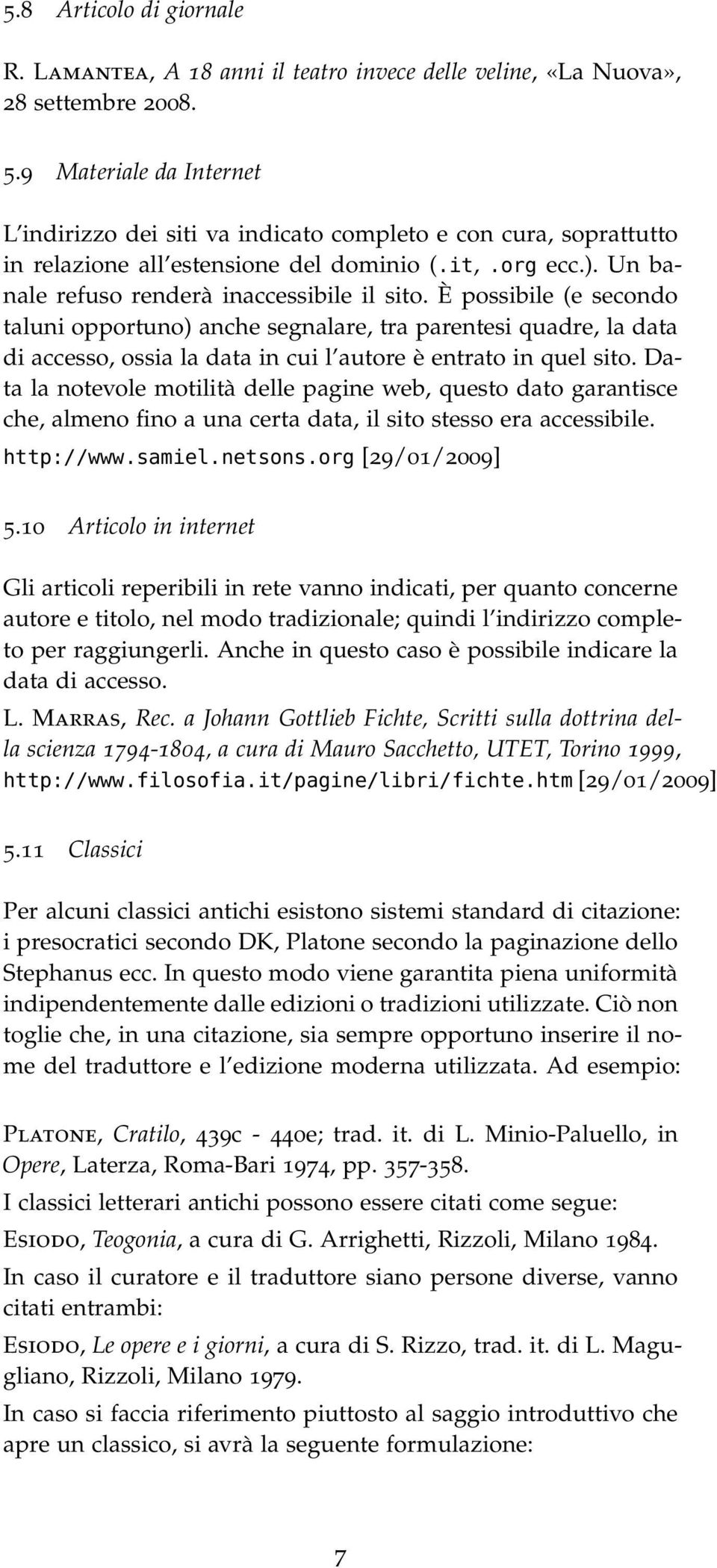 È possibile (e secondo taluni opportuno) anche segnalare, tra parentesi quadre, la data di accesso, ossia la data in cui l autore è entrato in quel sito.