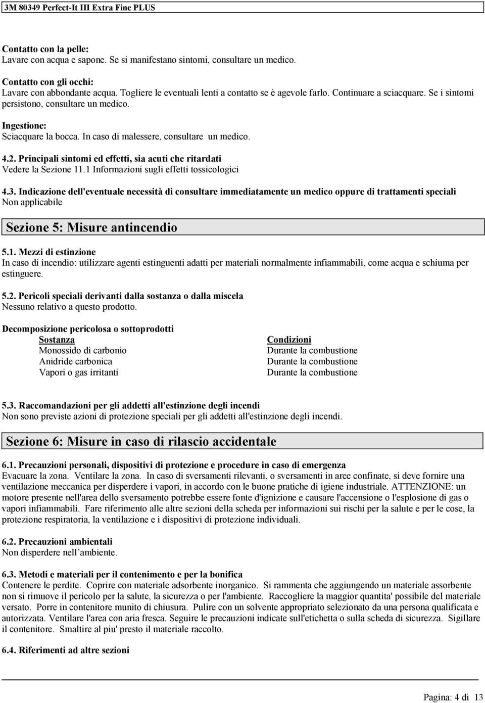 In caso di malessere, consultare un medico. 4.2. Principali sintomi ed effetti, sia acuti che ritardati Vedere la Sezio 11.1 Informazioni sugli effetti tossicologici 4.3.