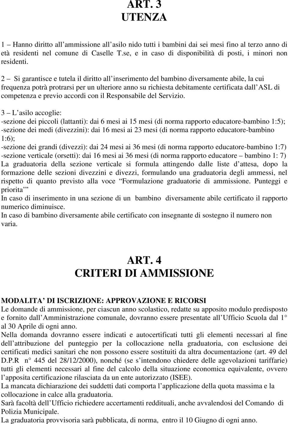 2 Si garantisce e tutela il diritto all inserimento del bambino diversamente abile, la cui frequenza potrà protrarsi per un ulteriore anno su richiesta debitamente certificata dall ASL di competenza