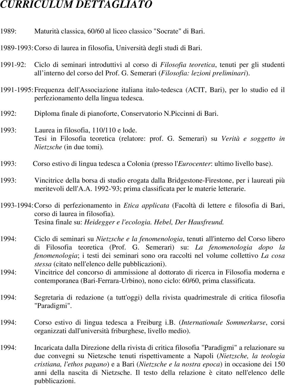 1991-1995: Frequenza dell'associazione italiana italo-tedesca (ACIT, Bari), per lo studio ed il perfezionamento della lingua tedesca. 1992: Diploma finale di pianoforte, Conservatorio N.
