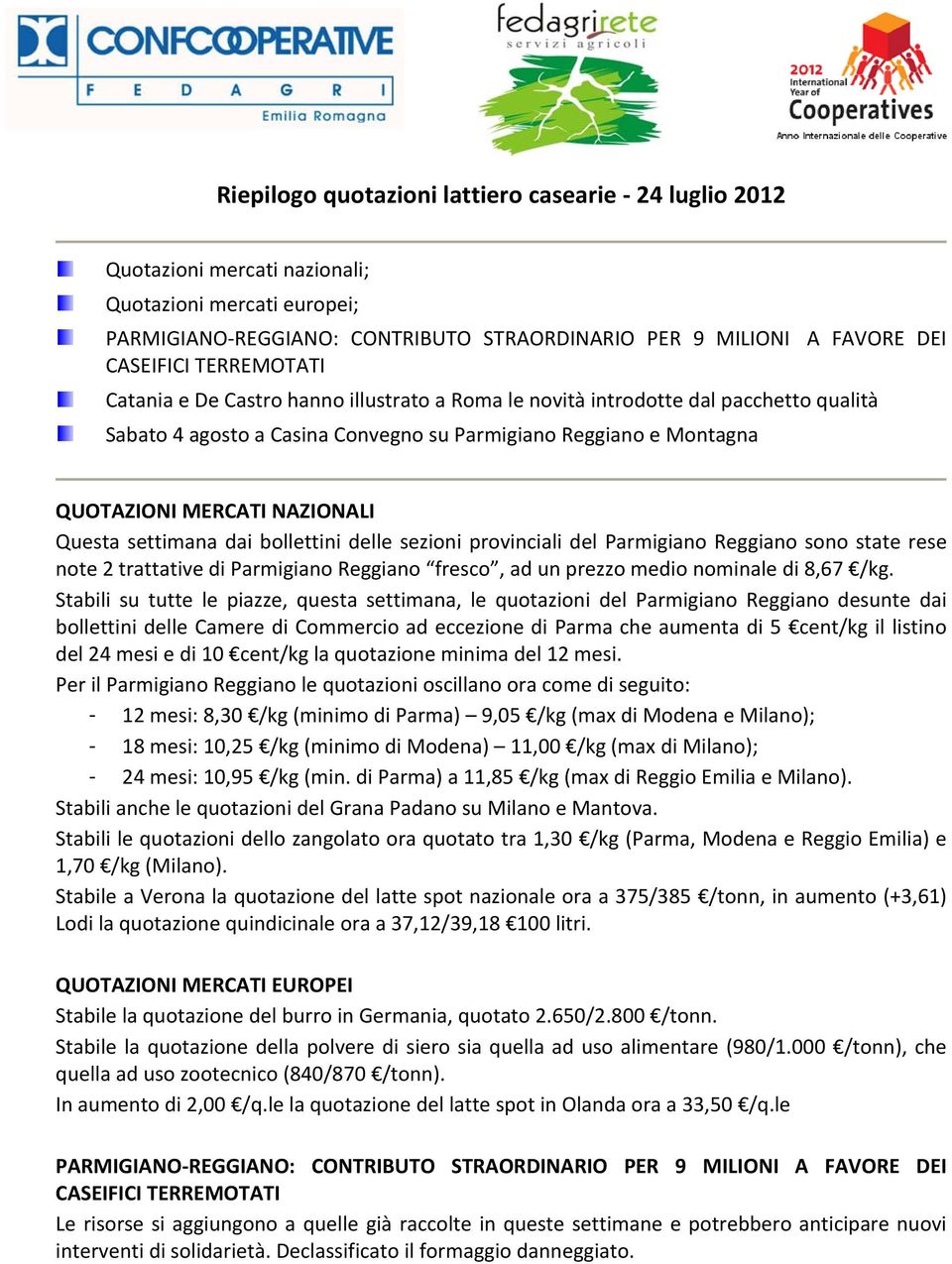 Questa settimana dai bollettini delle sezioni provinciali del Parmigiano Reggiano sono state rese note 2 trattative di Parmigiano Reggiano fresco, ad un prezzo medio nominale di 8,67 kg.