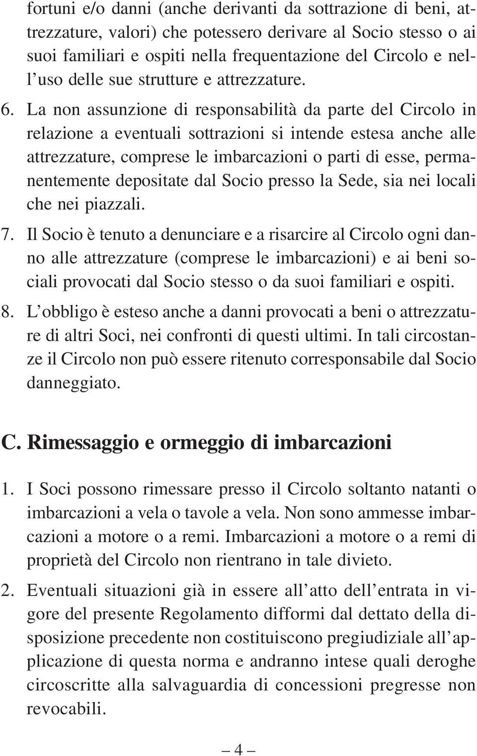 La non assunzione di responsabilità da parte del Circolo in relazione a eventuali sottrazioni si intende estesa anche alle attrezzature, comprese le imbarcazioni o parti di esse, permanentemente