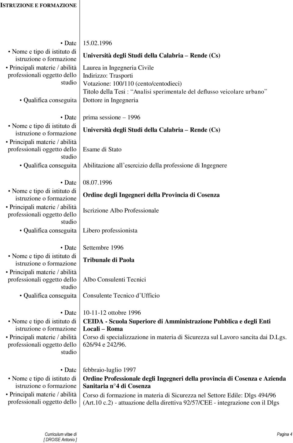 veicolare urbano Qualifica conseguita Dottore in Ingegneria Date prima sessione 1996 Università degli Studi della Calabria Rende (Cs) Esame di Stato Qualifica conseguita Abilitazione all esercizio