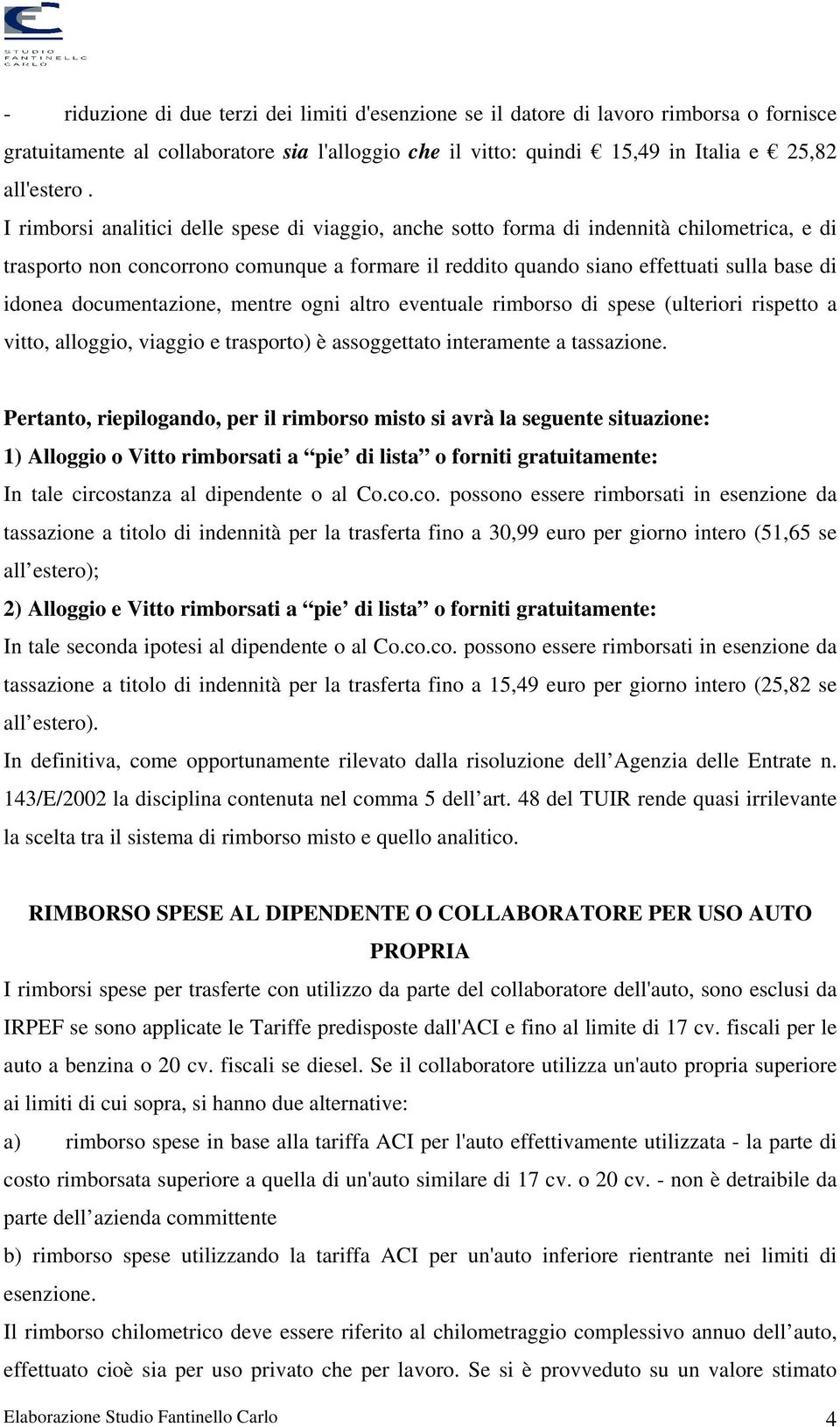 documentazione, mentre ogni altro eventuale rimborso di spese (ulteriori rispetto a vitto, alloggio, viaggio e trasporto) è assoggettato interamente a tassazione.