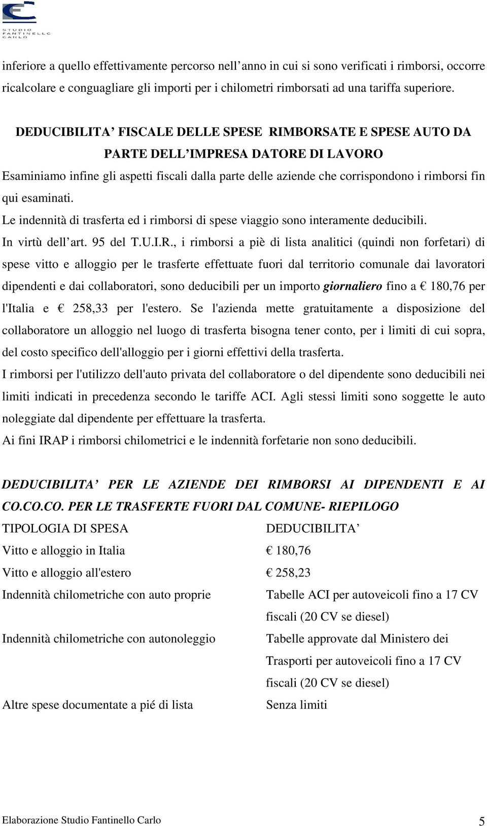 esaminati. Le indennità di trasferta ed i rimborsi di spese viaggio sono interamente deducibili. In virtù dell art. 95 del T.U.I.R.