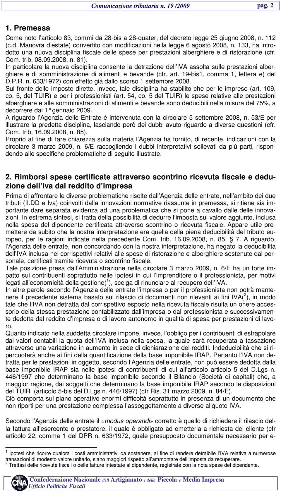 In particolare la nuova disciplina consente la detrazione dell IVA assolta sulle prestazioni alberghiere e di somministrazione di alimenti e bevande (cfr. art. 19-bis1, comma 1, lettera e) del D.P.R.