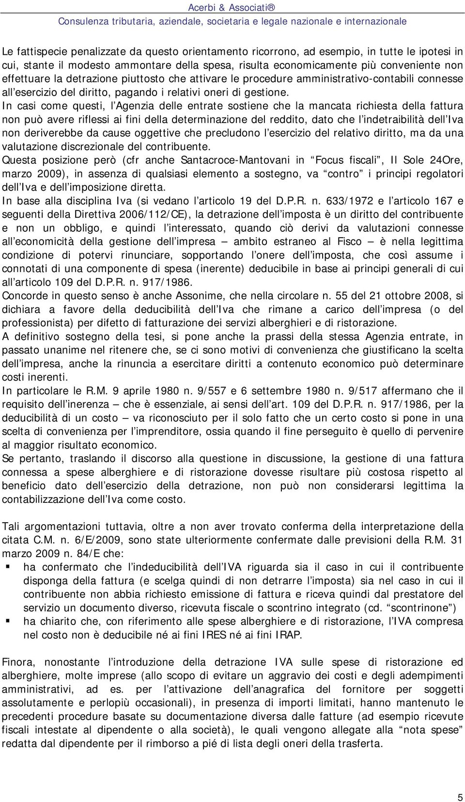 In casi come questi, l Agenzia delle entrate sostiene che la mancata richiesta della fattura non può avere riflessi ai fini della determinazione del reddito, dato che l indetraibilità dell Iva non