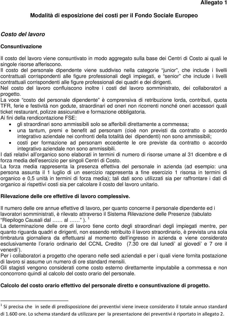 Il costo del personale dipendente viene suddiviso nella categorie junior, che include i livelli contrattuali corrispondenti alle figure professionali degli impiegati, e senior che include i livelli