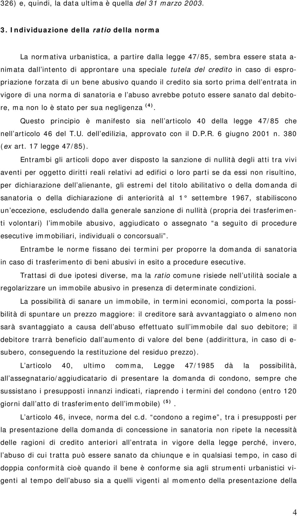 Individuazione della ratio della norma La normativa urbanistica, a partire dalla legge 47/85, sembra essere stata a- nimata dall intento di approntare una speciale tutela del credito in caso di