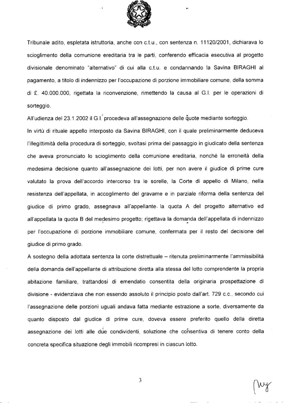 000.000, rigettata la riconvenzione, rimettendo la causa al G.I. per le operazioni di sorteggio. All'udienza del 23.1.2002 il G.I. procedeva all'assegnazione delle Cìuote mediante sorteggio.