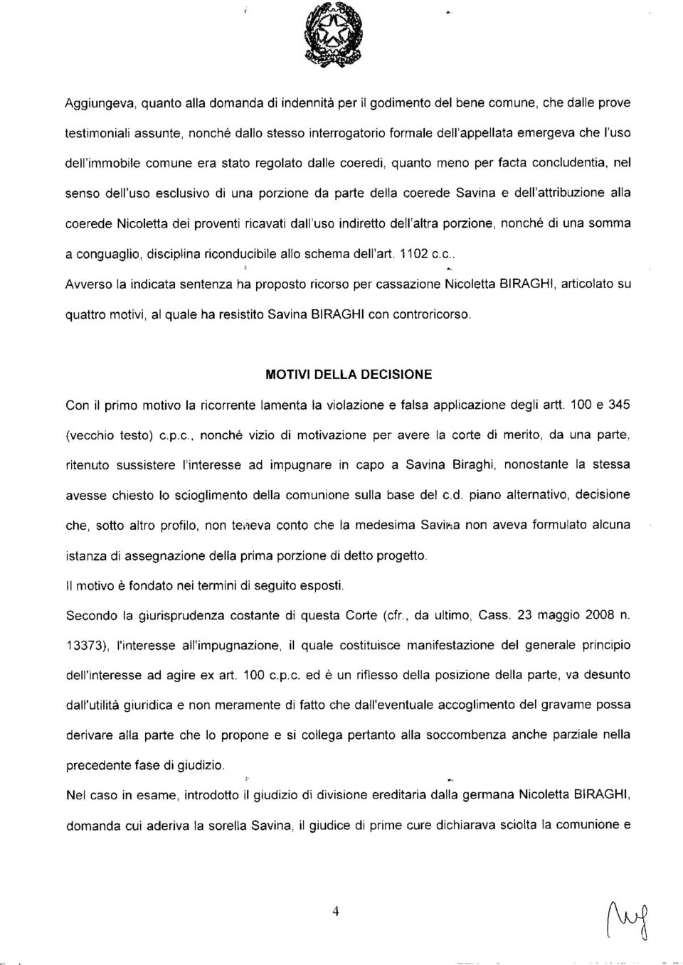 Nicoletta dei proventi ricavati dall'uso indiretto dell'altra porzione, nonché di una somma a conguaglio, disciplina riconducibile allo schema dell'art. 1102 c.c.. Avverso la indicata sentenza ha proposto ricorso per cassazione Nicoletta BIRAGHI, articolato su quattro motivi, al quale ha resistito Savina BIRAGHI con controricorso.